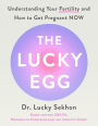 The Lucky Egg: Understanding Your Fertility and How to Get Pregnant NOW
