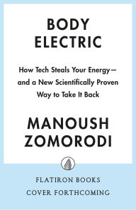 Title: Body Electric: How Tech Steals Your Energy-and a New Scientifically Proven Way to Take It Back, Author: Manoush Zomorodi