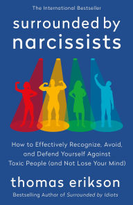 Title: Surrounded by Narcissists: How to Effectively Recognize, Avoid, and Defend Yourself Against Toxic People (and Not Lose Your Mind) [The Surrounded by Idiots Series], Author: Thomas Erikson