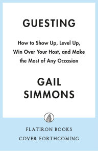 Title: Guesting: How to Show Up, Level Up, Win Over Your Host, and Make the Most of Any Occasion, Author: Gail Simmons