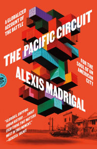 Title: The Pacific Circuit: A Globalized Account of the Battle for the Soul of an American City, Author: Alexis Madrigal