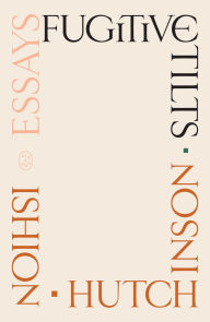 Title: Fugitive Tilts: Essays, Author: Ishion Hutchinson