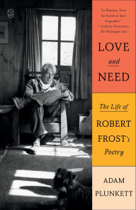Title: Love and Need: The Life of Robert Frost's Poetry, Author: Adam Plunkett