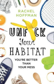 Title: Unf*ck Your Habitat: You're Better Than Your Mess, Author: Rachel Hoffman