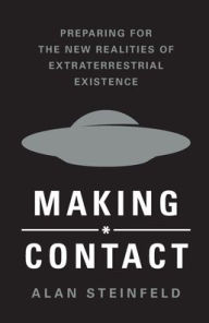 Title: Making Contact: Preparing for the New Realities of Extraterrestrial Existence, Author: Alan Steinfeld