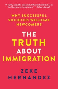 Title: The Truth About Immigration: Why Successful Societies Welcome Newcomers, Author: Zeke Hernandez