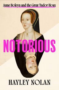 Title: Notorious: Anne Boleyn and the Great Tudor Hoax, Author: Hayley Nolan