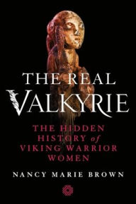 Title: The Real Valkyrie: The Hidden History of Viking Warrior Women, Author: Nancy Marie Brown