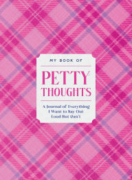 Title: My Book of Petty Thoughts: A Journal of Everything I Want to Say Out Loud but Can't, Author: Gabriella Zola