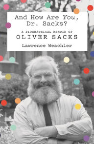 Title: And How Are You, Dr. Sacks?: A Biographical Memoir of Oliver Sacks, Author: Lawrence Weschler