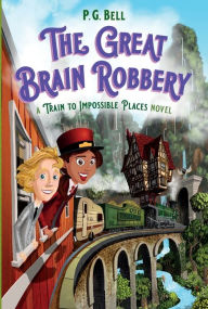 Title: The Great Brain Robbery: A Train to Impossible Places Novel, Author: P. G. Bell