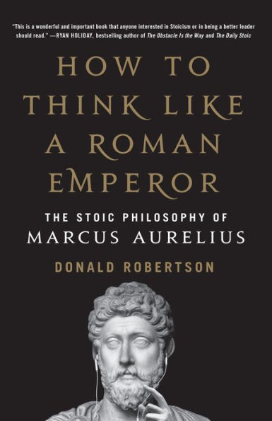 How to Think Like a Roman Emperor: The Stoic Philosophy of Marcus Aurelius