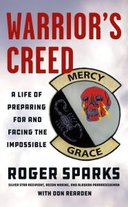 Title: Warrior's Creed: A Life of Preparing for and Facing the Impossible, Author: Roger Sparks