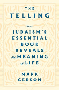 Title: The Telling: How Judaism's Essential Book Reveals the Meaning of Life, Author: Mark Gerson