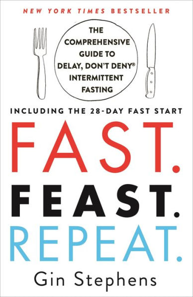 Fast. Feast. Repeat.: The Comprehensive Guide to Delay, Don't Deny® Intermittent Fasting--Including the 28-Day FAST Start