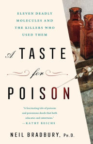 Title: A Taste for Poison: Eleven Deadly Molecules and the Killers Who Used Them, Author: Neil Bradbury Ph.D.