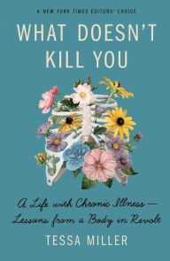 Title: What Doesn't Kill You: A Life with Chronic Illness - Lessons from a Body in Revolt, Author: Tessa Miller