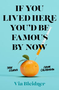 Free google book downloads If You Lived Here You'd Be Famous by Now: True Stories from Calabasas (English literature) 9781250753939 by 