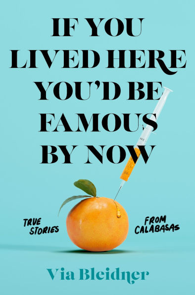 If You Lived Here You'd Be Famous by Now: True Stories from Calabasas