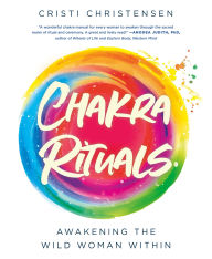 Title: Chakra Rituals: Awakening the Wild Woman Within, Author: Cristi Christensen