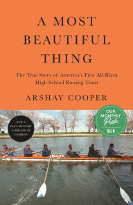 Title: A Most Beautiful Thing: The True Story of America's First All-Black High School Rowing Team, Author: Arshay Cooper