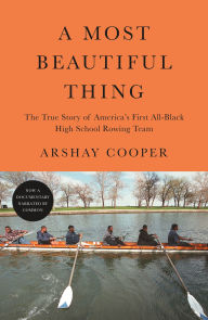 Title: A Most Beautiful Thing: The True Story of America's First All-Black High School Rowing Team, Author: Arshay Cooper