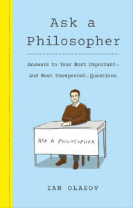 Title: Ask a Philosopher: Answers to Your Most Important-and Most Unexpected-Questions, Author: Ian Olasov