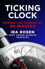 Title: Ticking Clock: Behind the Scenes at 60 Minutes, Author: Ira Rosen