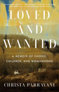 Title: Loved and Wanted: A Memoir of Choice, Children, and Womanhood, Author: Christa Parravani