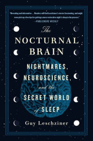 Title: The Nocturnal Brain: Nightmares, Neuroscience, and the Secret World of Sleep, Author: Guy Leschziner