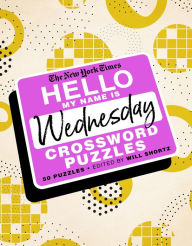 Title: The New York Times Hello, My Name Is Wednesday: 50 Wednesday Crossword Puzzles, Author: The New York Times