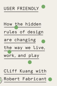 Title: User Friendly: How the Hidden Rules of Design Are Changing the Way We Live, Work, and Play, Author: Cliff Kuang