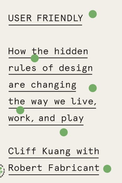 User Friendly: How the Hidden Rules of Design Are Changing Way We Live, Work, and Play