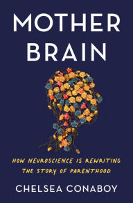 It free ebooks download Mother Brain: How Neuroscience Is Rewriting the Story of Parenthood by Chelsea Conaboy, Chelsea Conaboy PDF RTF PDB (English Edition) 9781250762283