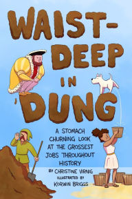 Title: Waist-Deep in Dung: A Stomach-Churning Look at the Grossest Jobs Throughout History, Author: Christine Virnig