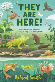 Title: They Are Here!: How Invasive Species Are Spoiling Our Ecosystems, Author: Roland Smith