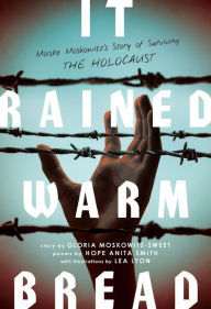 Title: It Rained Warm Bread: Moishe Moskowitz's Story of Surviving the Holocaust, Author: Gloria Moskowitz-Sweet