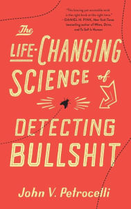 Title: The Life-Changing Science of Detecting Bullshit, Author: John V. Petrocelli