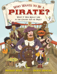Title: Who Wants to Be a Pirate?: What It Was Really Like in the Golden Age of Piracy, Author: Bridget Heos