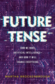 Title: Future Tense: How We Made Artificial Intelligence-and How It Will Change Everything, Author: Martha Brockenbrough