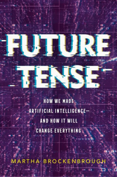 Future Tense: How We Made Artificial Intelligence-and How It Will Change Everything