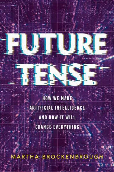 Future Tense: How We Made Artificial Intelligence-and How It Will Change Everything
