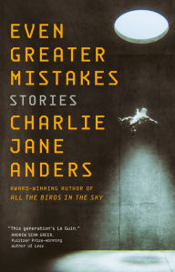 Title: Even Greater Mistakes: Stories, Author: Charlie Jane Anders