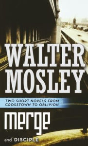 Title: Merge and Disciple: Two Short Novels from Crosstown to Oblivion, Author: Walter Mosley