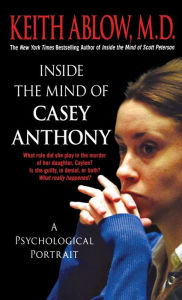 Title: Inside the Mind of Casey Anthony: A Psychological Portrait, Author: Keith Russell Ablow MD