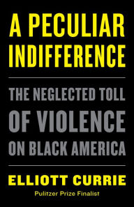 Title: A Peculiar Indifference: The Neglected Toll of Violence on Black America, Author: Elliott Currie