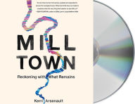 Title: Mill Town: Reckoning with What Remains, Author: Kerri Arsenault