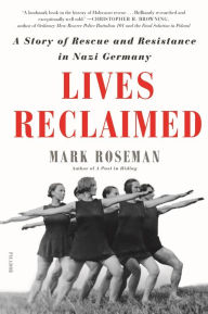 Title: Lives Reclaimed: A Story of Rescue and Resistance in Nazi Germany, Author: Mark Roseman