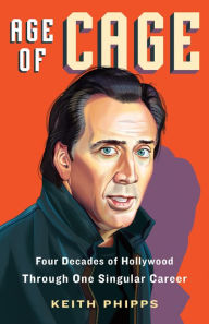 Title: Age of Cage: Four Decades of Hollywood Through One Singular Career, Author: Keith Phipps