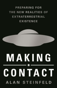 Title: Making Contact: Preparing for the New Realities of Extraterrestrial Existence, Author: Alan Steinfeld